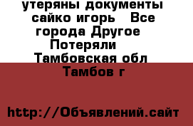 утеряны документы сайко игорь - Все города Другое » Потеряли   . Тамбовская обл.,Тамбов г.